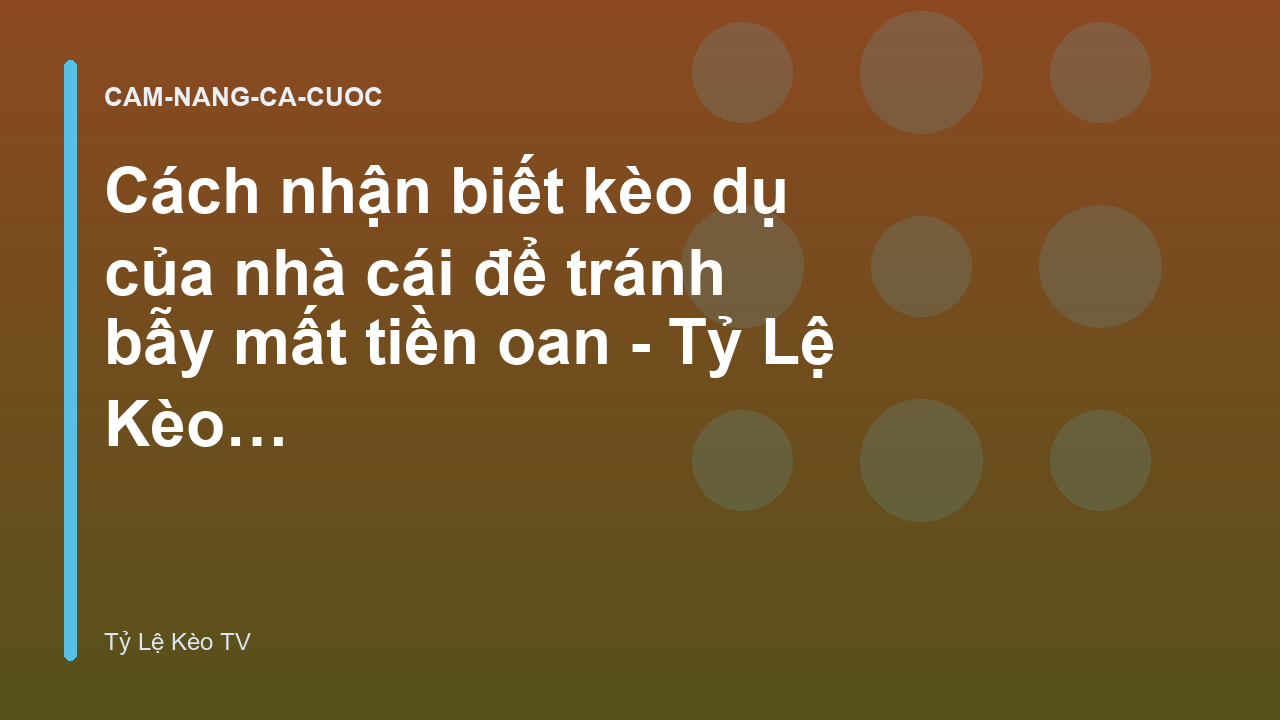 Cách nhận biết kèo dụ của nhà cái để tránh bẫy mất tiền oan - Tỷ Lệ Kèo TV