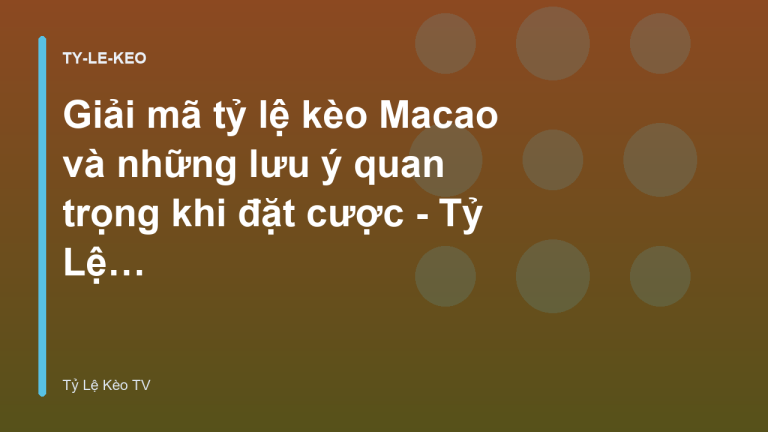 Giải mã tỷ lệ kèo Macao và những lưu ý quan trọng khi đặt cược - Tỷ Lệ Kèo TV