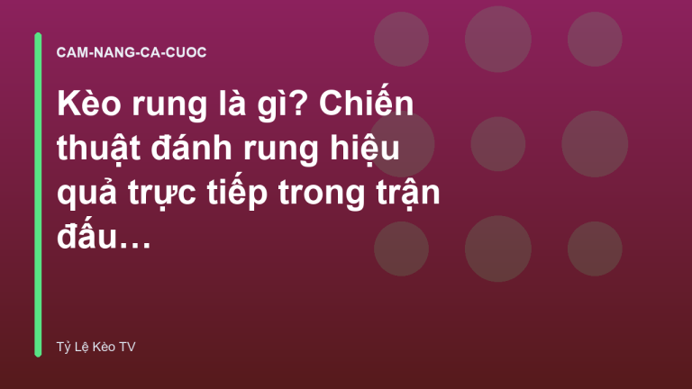 Kèo rung là gì? Chiến thuật đánh rung hiệu quả trực tiếp trong trận đấu - Tỷ Lệ Kèo TV