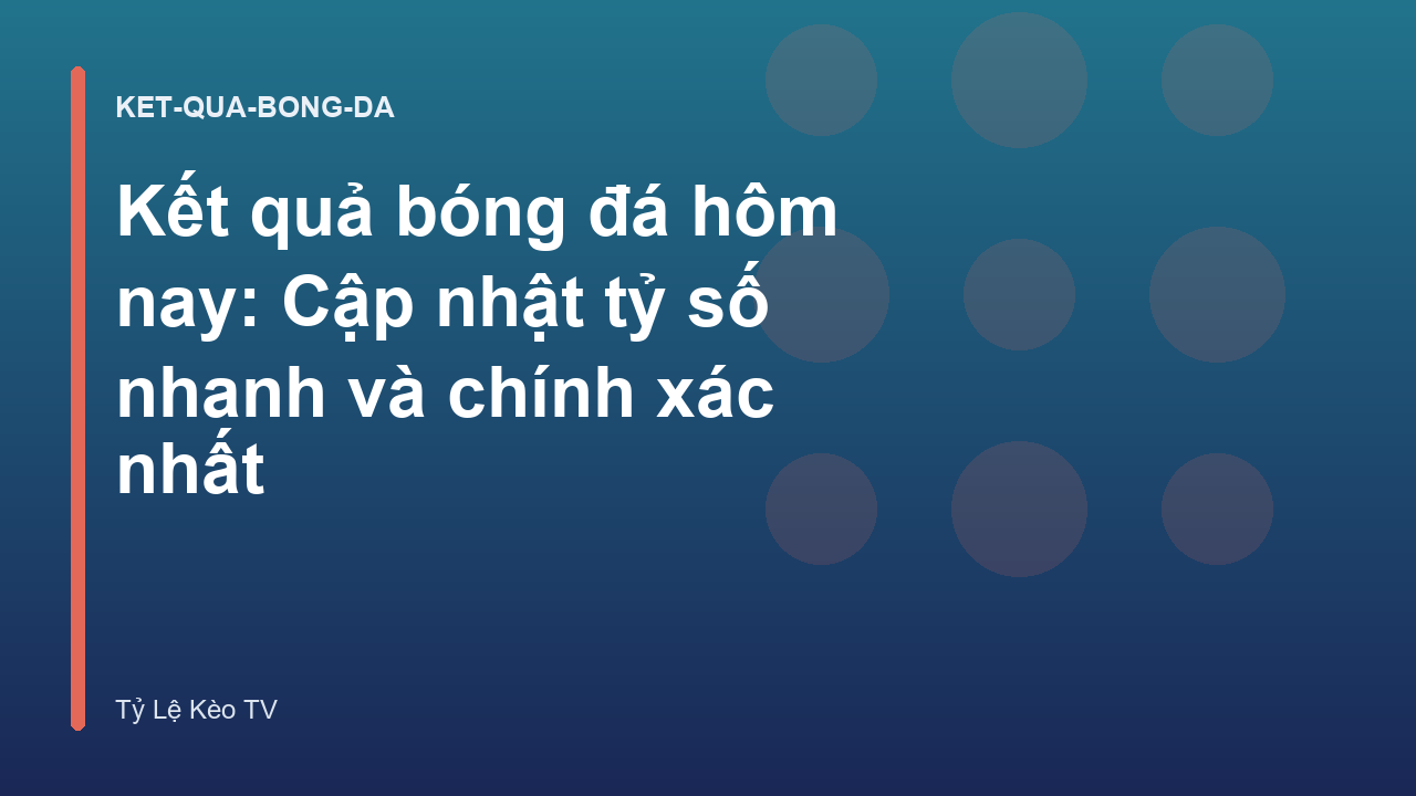 Kết quả bóng đá hôm nay: Cập nhật tỷ số nhanh và chính xác nhất