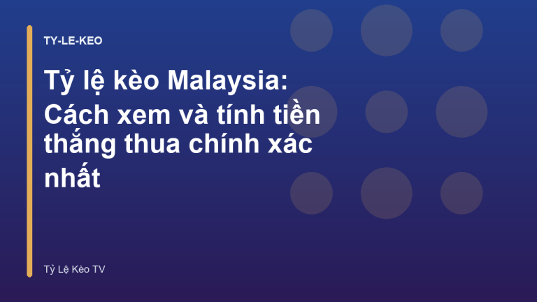 Tỷ lệ kèo Malaysia: Cách xem và tính tiền thắng thua chính xác nhất
